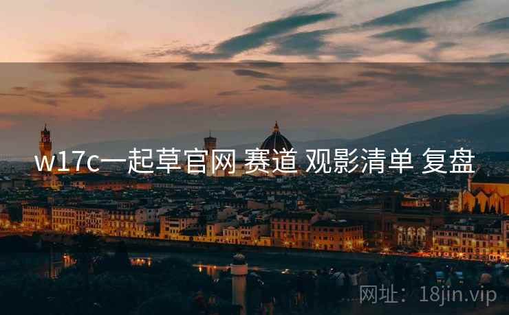 w17c一起草官网 赛道 观影清单 复盘