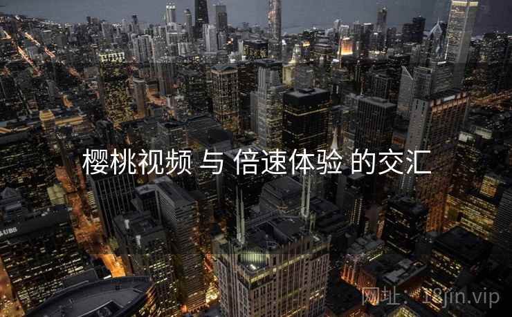 樱桃视频 与 倍速体验 的交汇