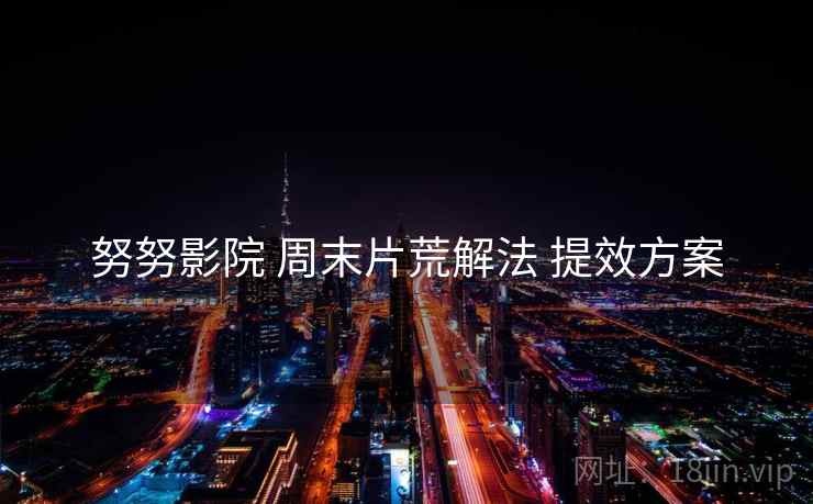 努努影院 周末片荒解法 提效方案