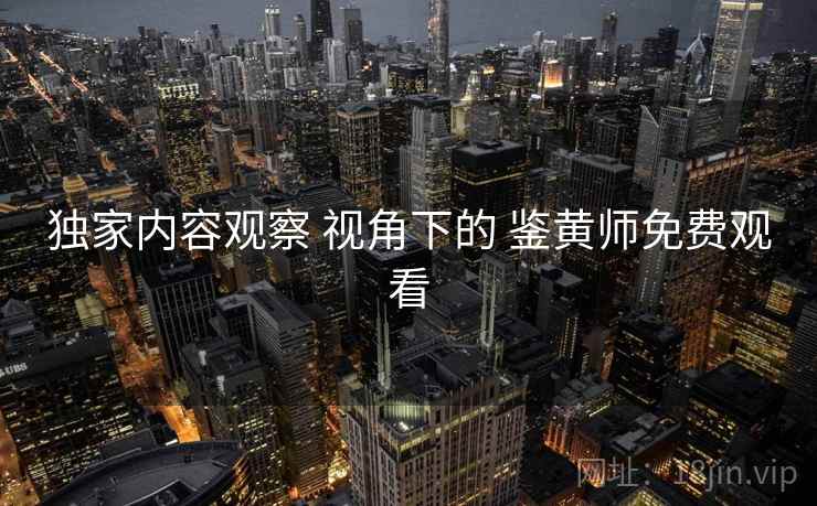 独家内容观察 视角下的 鉴黄师免费观看