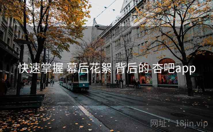 快速掌握 幕后花絮 背后的 杏吧app