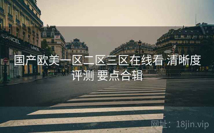 国产欧美一区二区三区在线看 清晰度评测 要点合辑