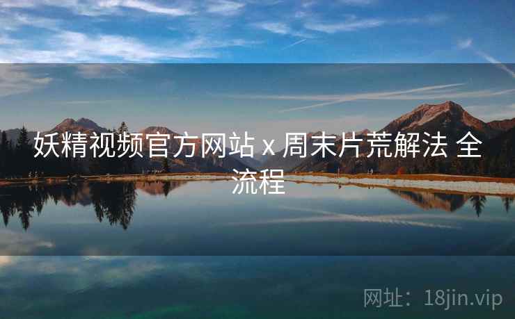 妖精视频官方网站 x 周末片荒解法 全流程