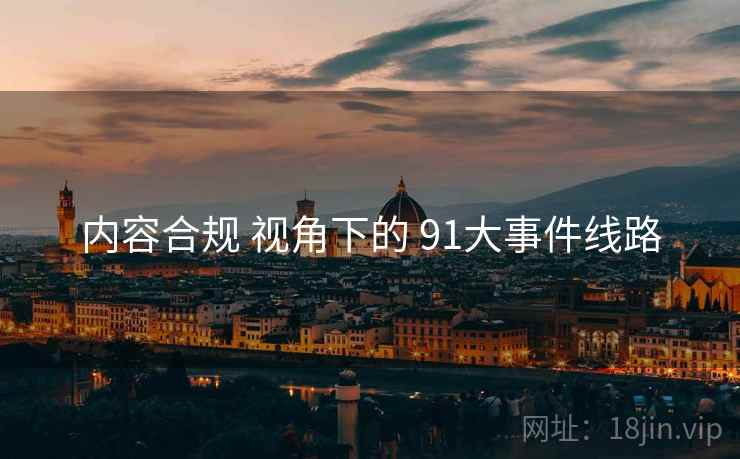 内容合规 视角下的 91大事件线路
