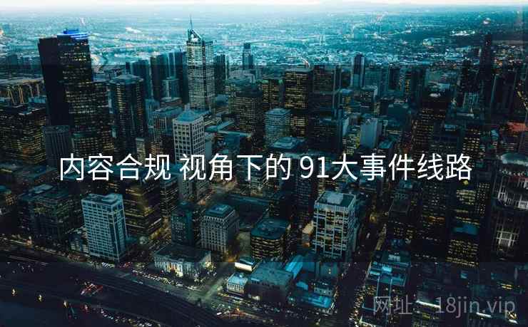 内容合规 视角下的 91大事件线路