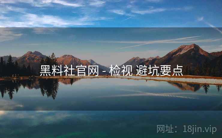 黑料社官网 - 检视 避坑要点