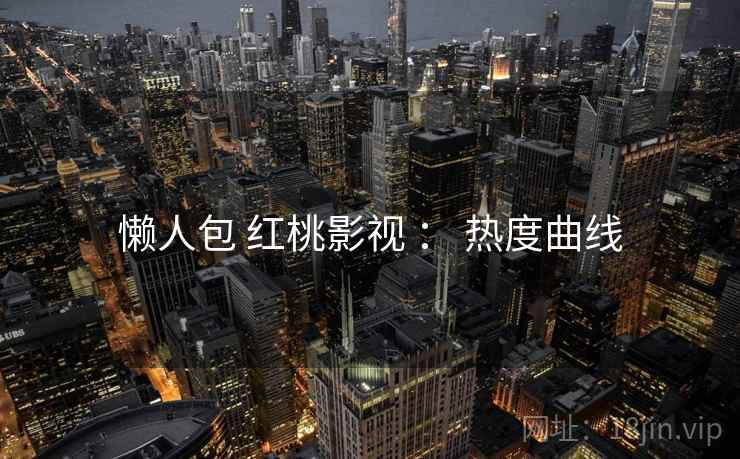 懒人包 红桃影视 ： 热度曲线