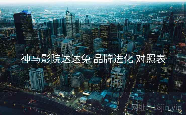 神马影院达达兔 品牌进化 对照表