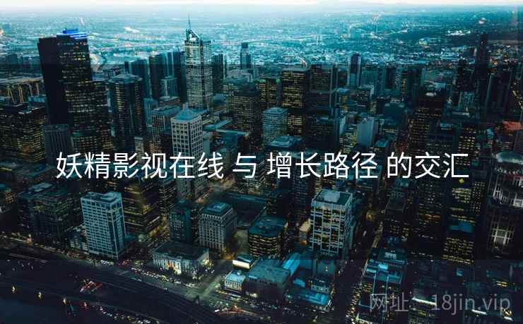 妖精影视在线 与 增长路径 的交汇