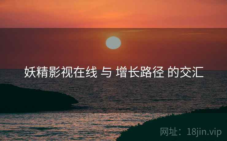 妖精影视在线 与 增长路径 的交汇