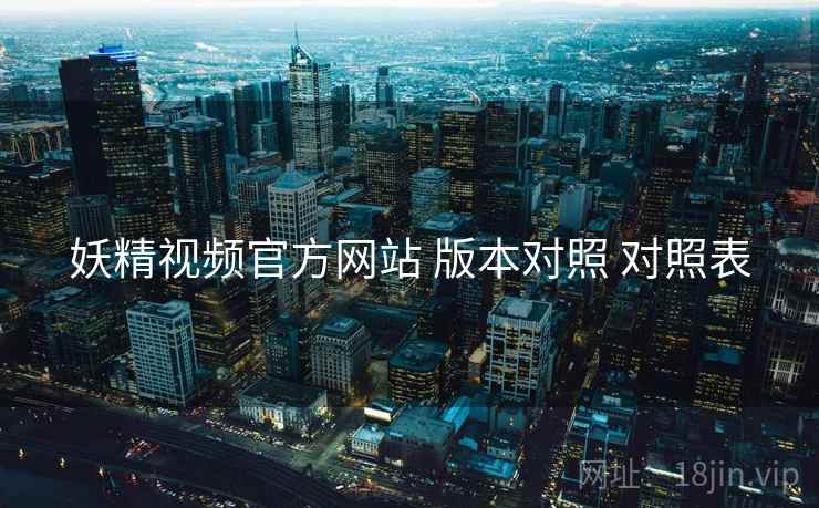 妖精视频官方网站 版本对照 对照表