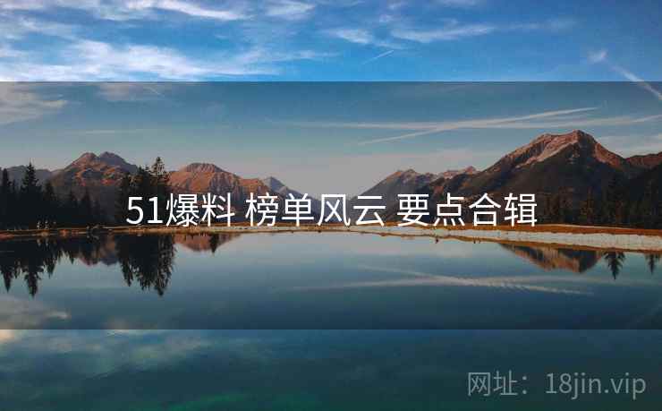 51爆料 榜单风云 要点合辑