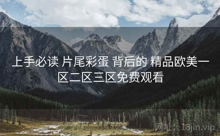 上手必读 片尾彩蛋 背后的 精品欧美一区二区三区免费观看