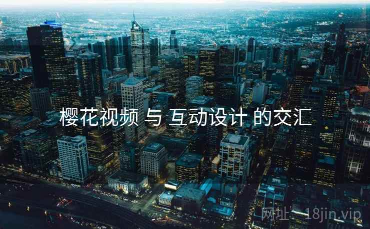樱花视频 与 互动设计 的交汇