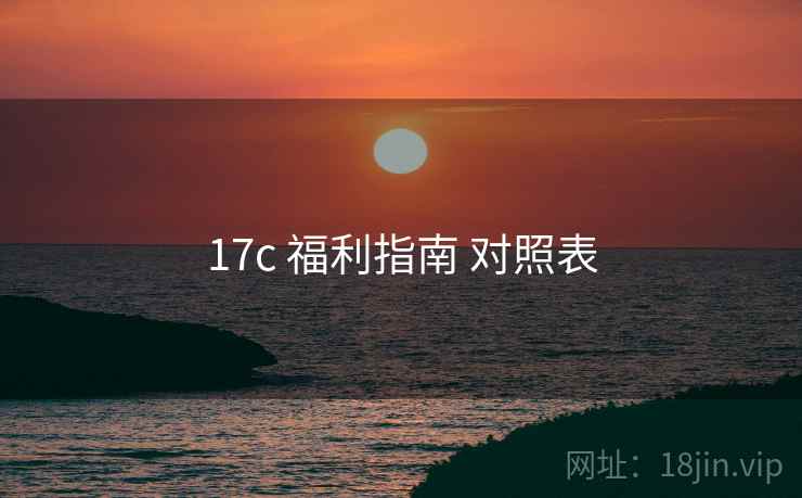 17c 福利指南 对照表  第1张